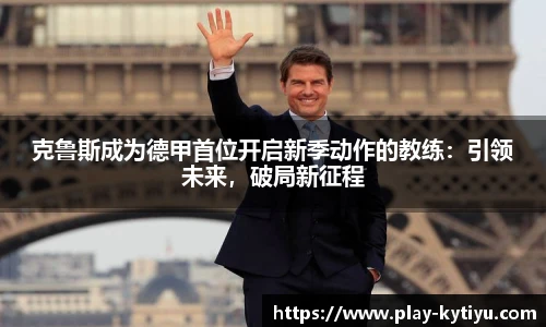 克鲁斯成为德甲首位开启新季动作的教练：引领未来，破局新征程