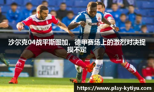 沙尔克04战平斯图加，德甲赛场上的激烈对决捉摸不定