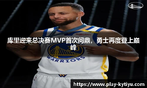 库里迎来总决赛MVP首次问鼎，勇士再度登上巅峰