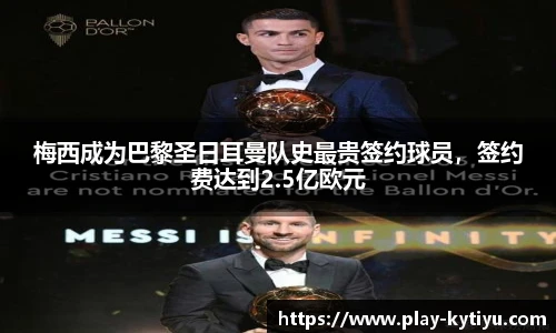 梅西成为巴黎圣日耳曼队史最贵签约球员，签约费达到2.5亿欧元