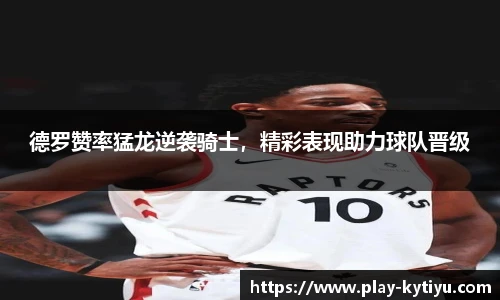 德罗赞率猛龙逆袭骑士，精彩表现助力球队晋级