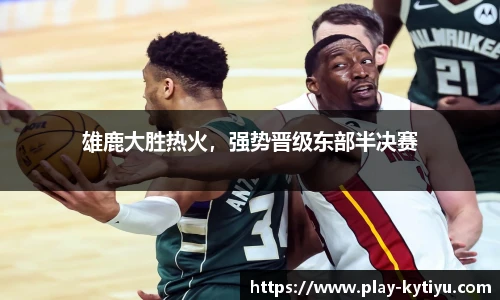 雄鹿大胜热火，强势晋级东部半决赛