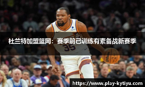杜兰特加盟篮网：赛季前已训练有素备战新赛季