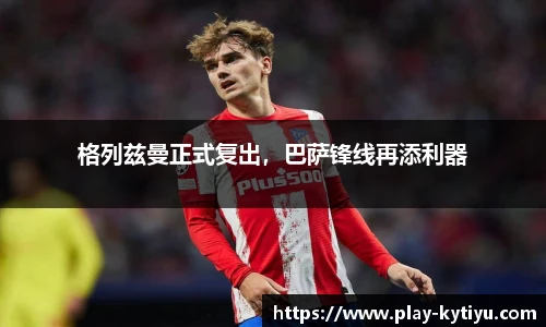 格列兹曼正式复出，巴萨锋线再添利器