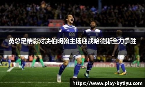 英总足精彩对决伯明翰主场迎战哈德斯全力争胜