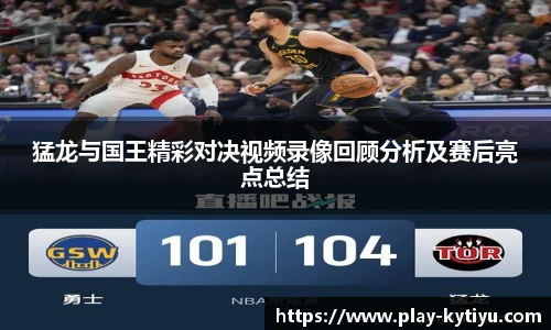 猛龙与国王精彩对决视频录像回顾分析及赛后亮点总结