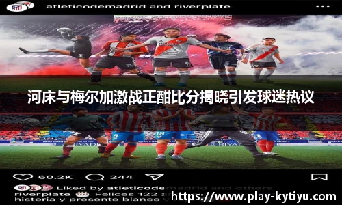 河床与梅尔加激战正酣比分揭晓引发球迷热议