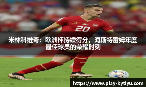 米林科维奇：欧洲杯持续得分，海斯特雷姆年度最佳球员的荣耀时刻