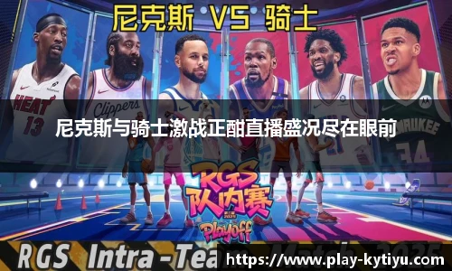 尼克斯与骑士激战正酣直播盛况尽在眼前