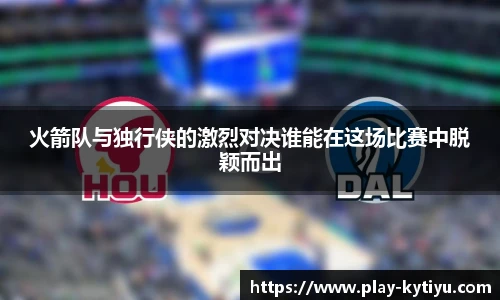 火箭队与独行侠的激烈对决谁能在这场比赛中脱颖而出