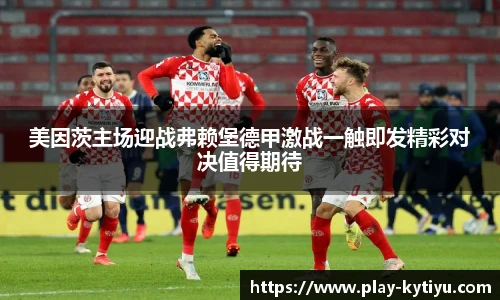 美因茨主场迎战弗赖堡德甲激战一触即发精彩对决值得期待