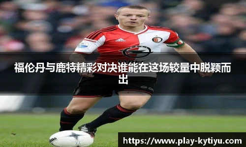 福伦丹与鹿特精彩对决谁能在这场较量中脱颖而出