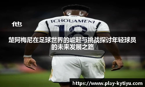 楚阿梅尼在足球世界的崛起与挑战探讨年轻球员的未来发展之路