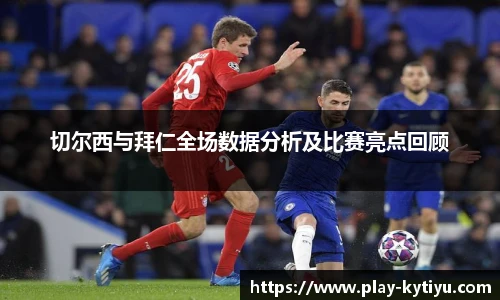 切尔西与拜仁全场数据分析及比赛亮点回顾